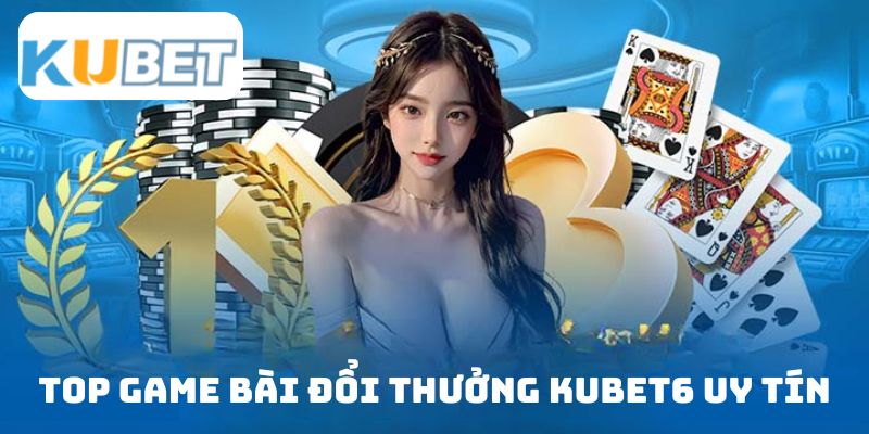 top-game-bai-doi-thuong-kubet6-uy-tin